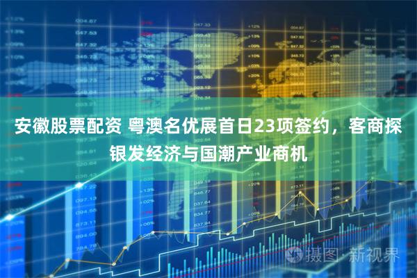 安徽股票配资 粤澳名优展首日23项签约，客商探银发经济与国潮产业商机