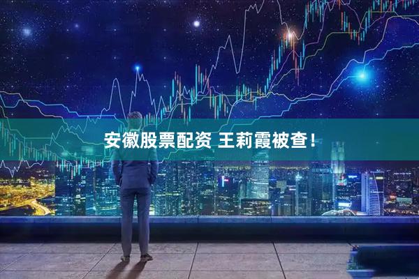 安徽股票配资 王莉霞被查！