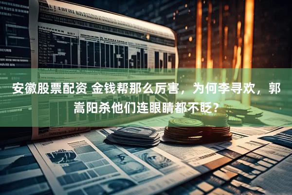安徽股票配资 金钱帮那么厉害，为何李寻欢，郭嵩阳杀他们连眼睛都不眨？