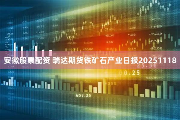 安徽股票配资 瑞达期货铁矿石产业日报20251118