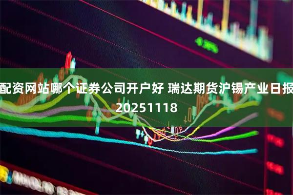 配资网站哪个证券公司开户好 瑞达期货沪锡产业日报20251118
