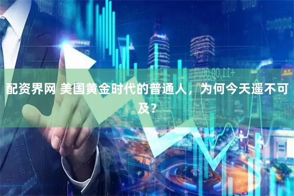 配资界网 美国黄金时代的普通人，为何今天遥不可及？